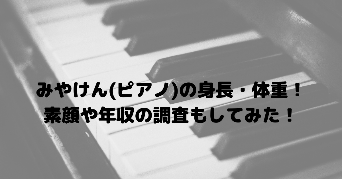 みやけん ピアノ の身長 体重 素顔や年収の調査もしてみた おひさまblog