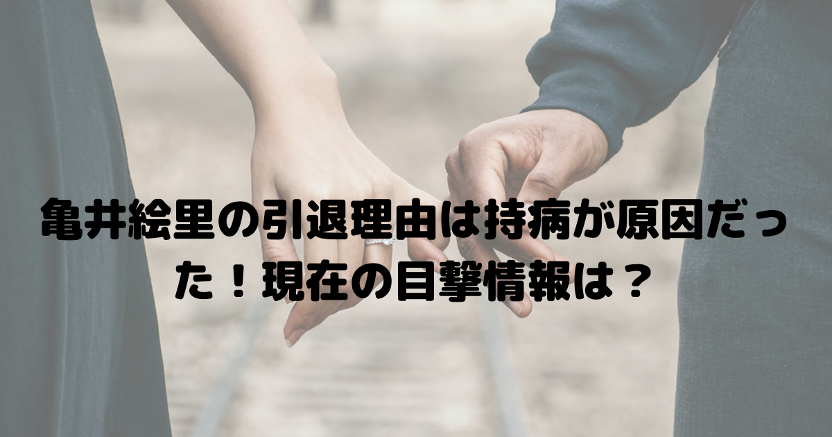 亀井絵里の引退理由は持病が原因だった 現在の目撃情報は おひさまblog