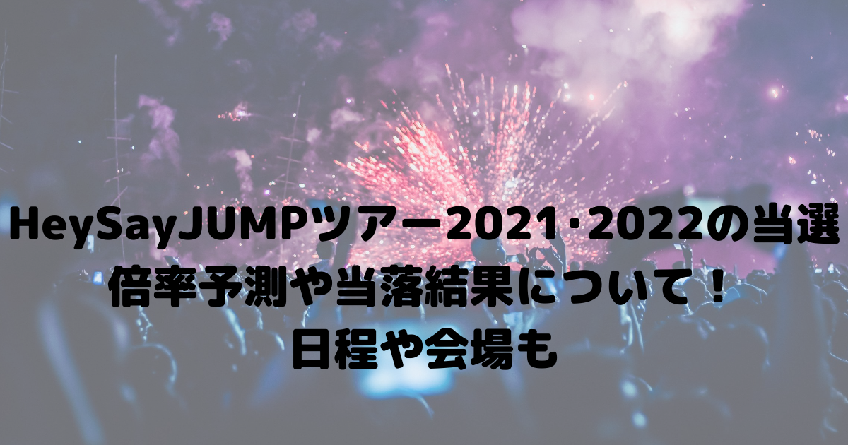 Heysayjumpツアー21 22の当選倍率予測や当落結果について 日程や会場も おひさまblog